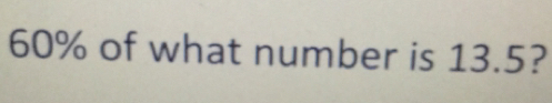 60% of what number is 13.5?