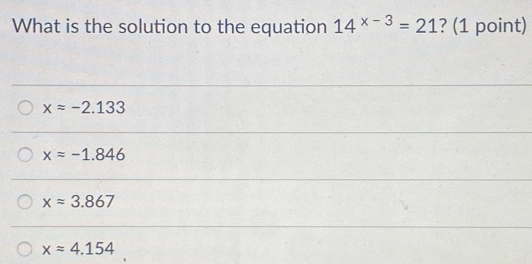 What is the solution to the equation 14x-3=21 ? 1 point xapprox -2.133 xapprox -1.846 xapprox 3.867 xapprox 4.154