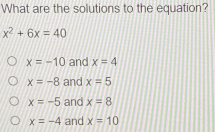 What are the solutions to the equation? x2+6x=40 x=-10 and x=4 x=-8 and x=5 x=-5 and x=8 x=-4 and x=10