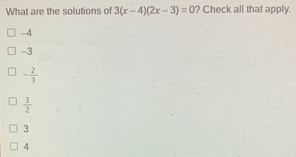 What are the solutions of 3x-42x-3=0 ? Check all that apply. -4 -3 - 2/3 3/2 3 4