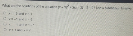 What are the solutions of the equation x-32+2x-3-8=0? ? Use u substitution to solve x=-5 and x=1 x=-1 and x=5 x=-1 and x=-7 x=1 and x=7