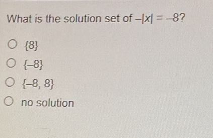 What is the solution set of -|x|=-8 ? 8 -8 -8,8 no solution