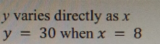 y varies directly as x y=30 when x=8